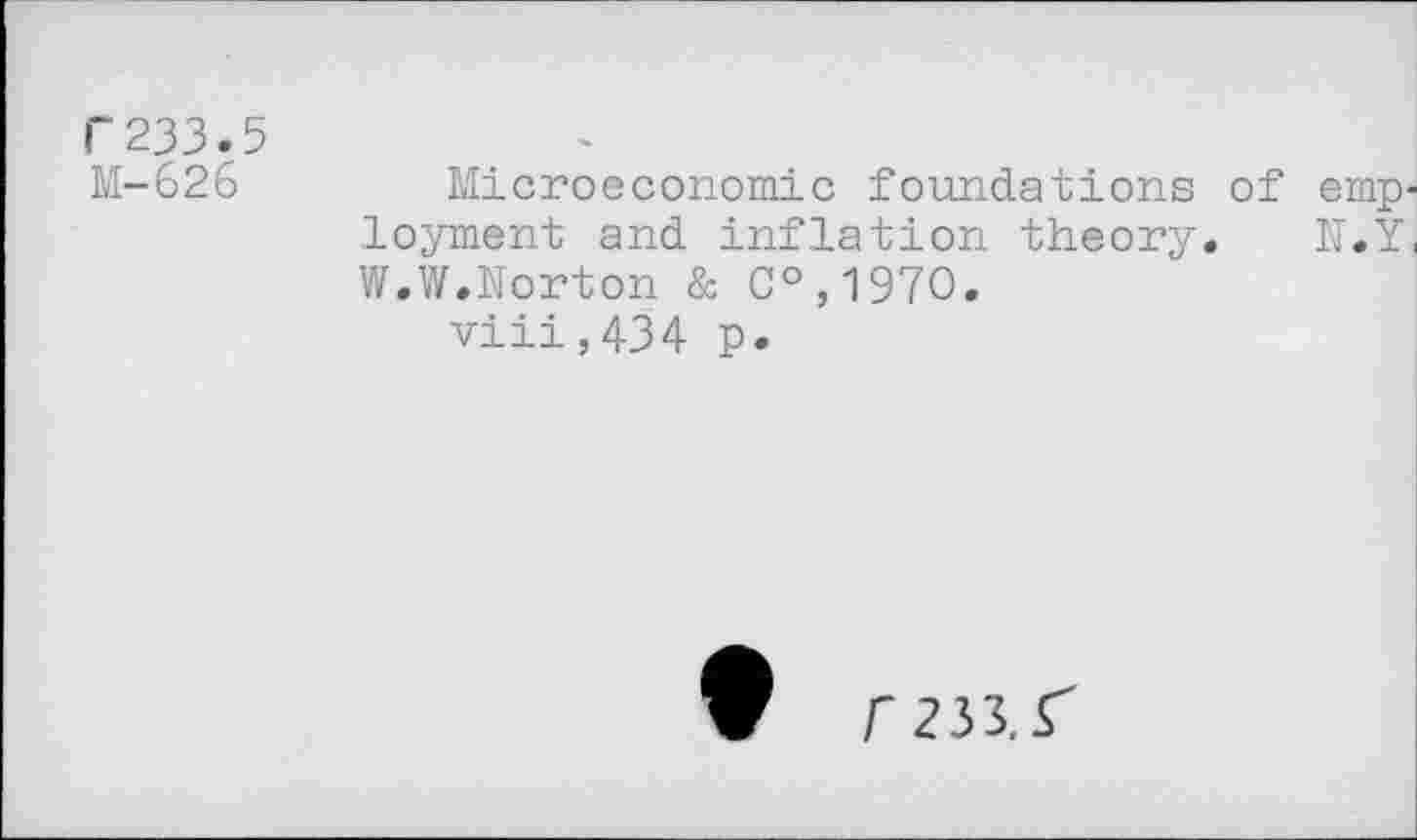 ﻿Г 233.5 М-626
Microeconomic foundations of employment and inflation theory. N.Y< W.W.Norton & C°,197O.
viii,434 p.
Ф Г233.Г